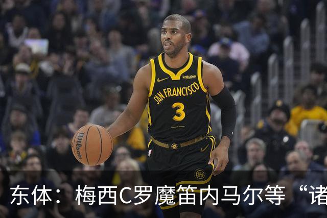 东体：梅西C罗魔笛内马尔等“诸神”或许真的迎来告别演出了