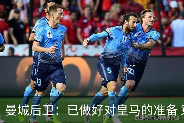 曼城后卫：已做好对皇马的准备 剩下的比赛必须全胜