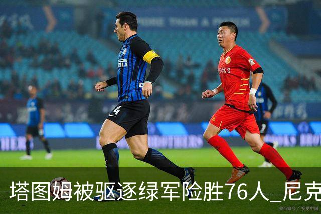 塔图姆被驱逐绿军险胜76人 尼克斯大胜猛龙